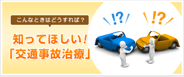 こんなときはどうすれば？知ってほしい!交通事故治療